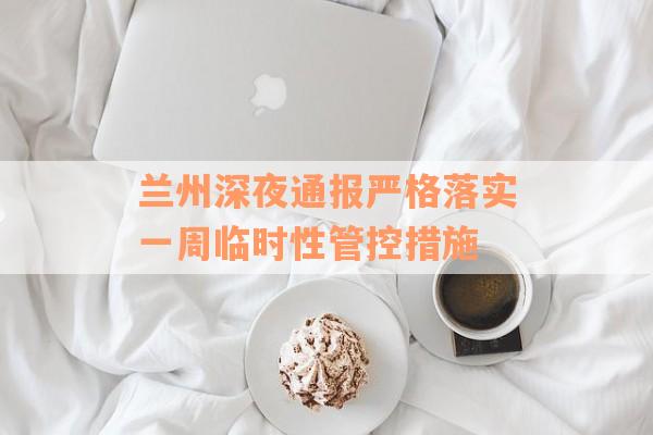 兰州深夜通报严格落实一周临时性管控措施