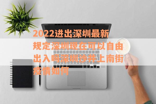 2022进出深圳最新规定深圳现在可以自由出入吗深圳沙井上南街疫情如何