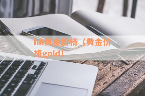 hk黄金价格（黄金价格gold）