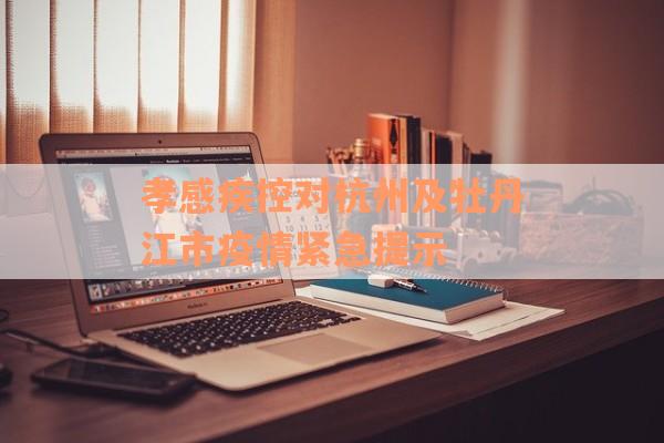 孝感疾控对杭州及牡丹江市疫情紧急提示