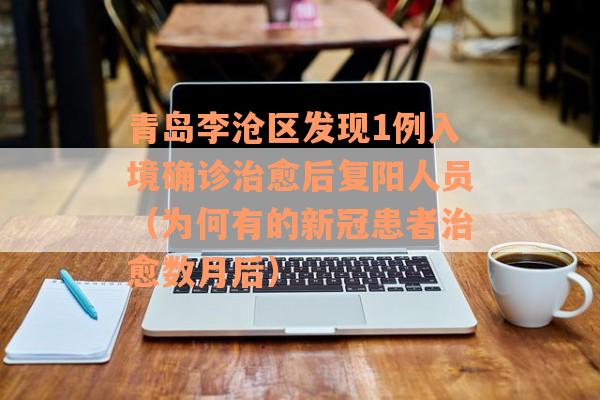 青岛李沧区发现1例入境确诊治愈后复阳人员（为何有的新冠患者治愈数月后）