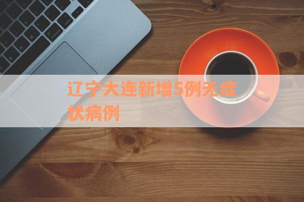 辽宁大连新增5例无症状病例