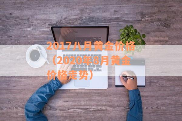 2017八月黄金价格（2020年8月黄金价格走势）