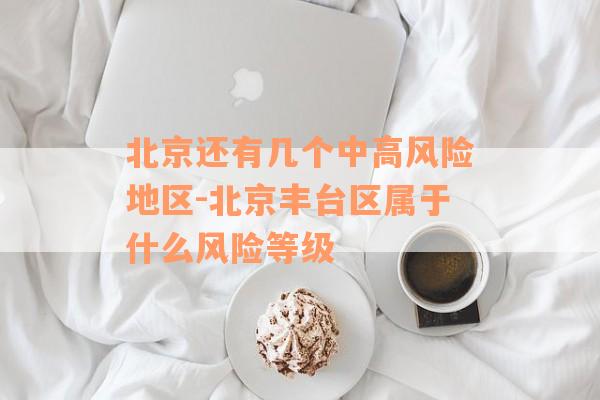 北京还有几个中高风险地区-北京丰台区属于什么风险等级
