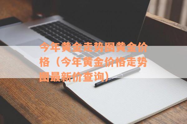 今年黄金走势图黄金价格（今年黄金价格走势图最新价查询）