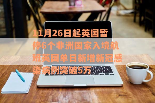 11月26日起英国暂停6个非洲国家入境航班英国单日新增新冠感染病例突破5万