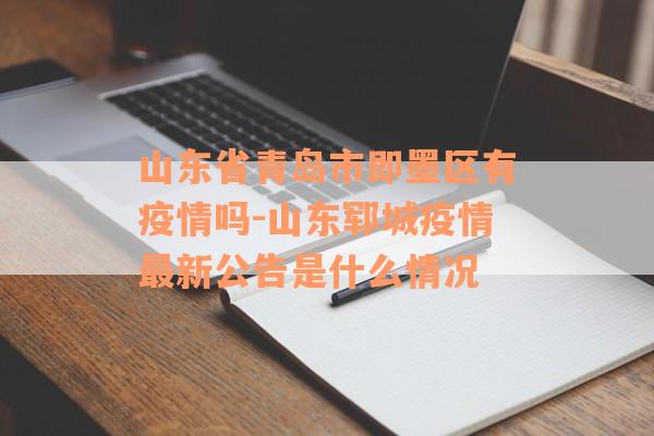 山东省青岛市即墨区有疫情吗-山东郓城疫情最新公告是什么情况