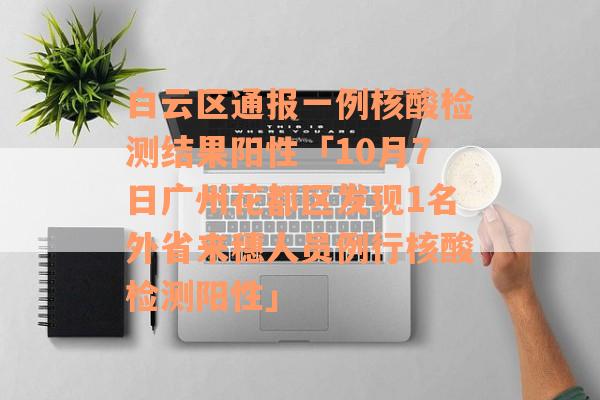 白云区通报一例核酸检测结果阳性「10月7日广州花都区发现1名外省来穗人员例行核酸检测阳性」