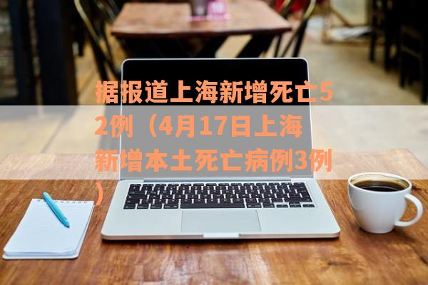 据报道上海新增死亡52例（4月17日上海新增本土死亡病例3例）