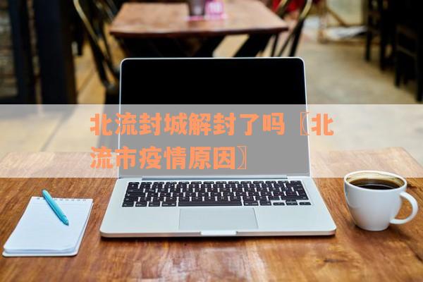 北流封城解封了吗〖北流市疫情原因〗