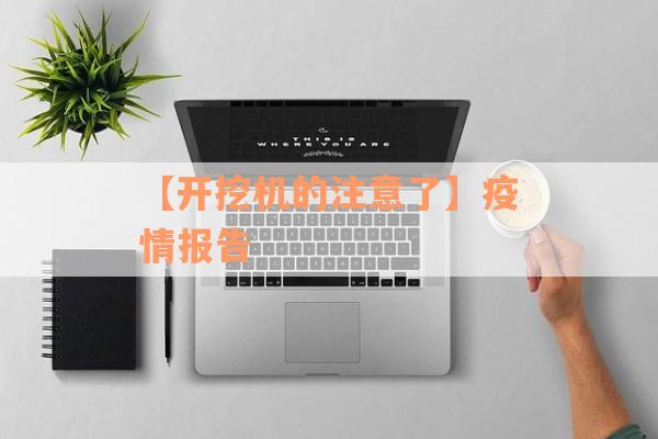 【开挖机的注意了】疫情报告