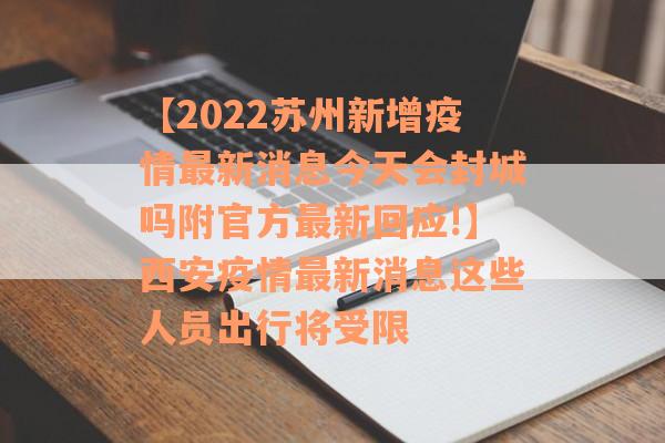 【2022苏州新增疫情最新消息今天会封城吗附官方最新回应!】西安疫情最新消息这些人员出行将受限
