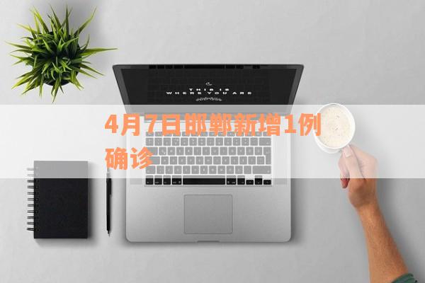 4月7日邯郸新增1例确诊