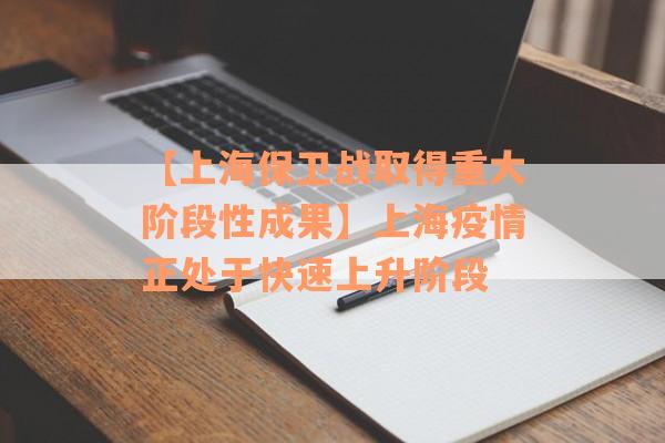 【上海保卫战取得重大阶段性成果】上海疫情正处于快速上升阶段