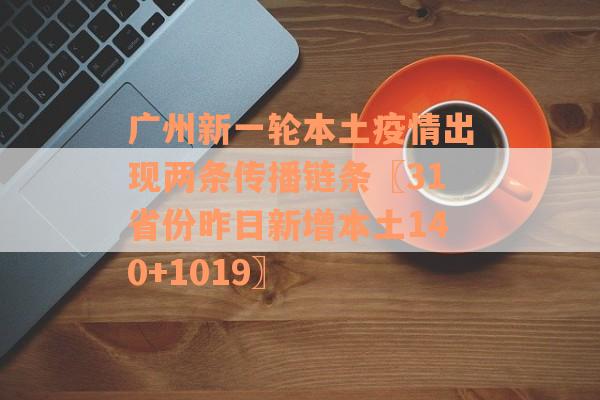 广州新一轮本土疫情出现两条传播链条〖31省份昨日新增本土140+1019〗