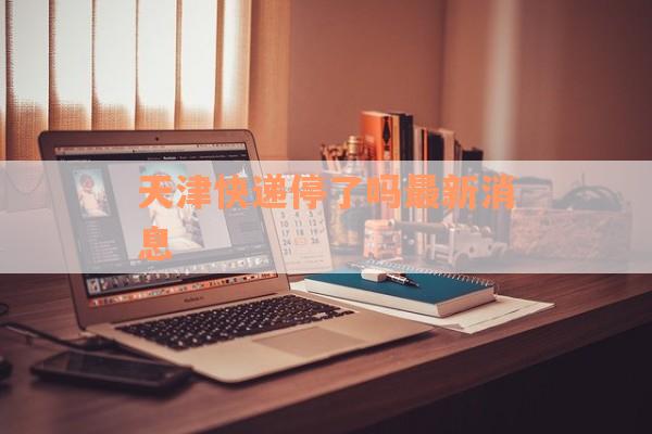 天津快递停了吗最新消息