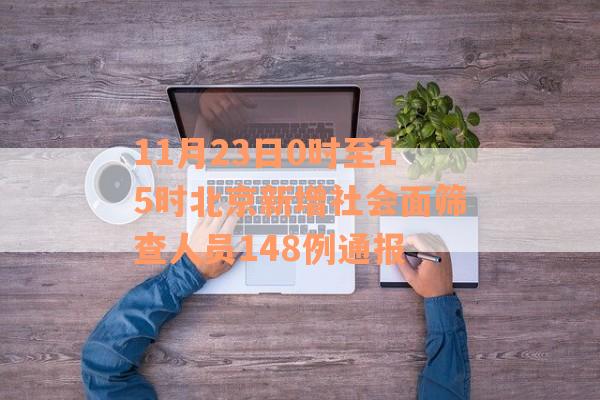 11月23日0时至15时北京新增社会面筛查人员148例通报