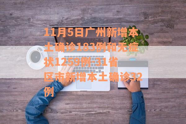 11月5日广州新增本土确诊183例和无症状1259例-31省区市新增本土确诊32例