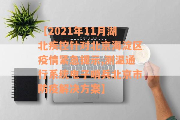 【2021年11月湖北疾控针对北京海淀区疫情紧急提示,测温通行系统电子哨兵北京市防疫解决方案】