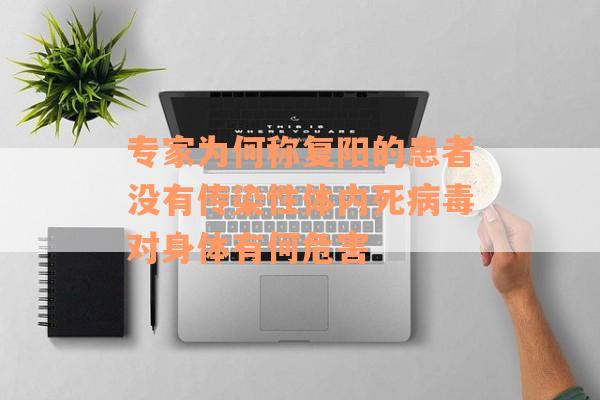 专家为何称复阳的患者没有传染性体内死病毒对身体有何危害