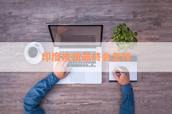 印度疫情最终会怎样