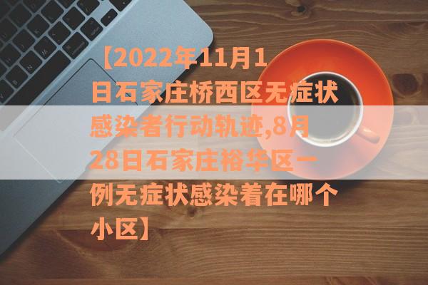 【2022年11月1日石家庄桥西区无症状感染者行动轨迹,8月28日石家庄裕华区一例无症状感染着在哪个小区】