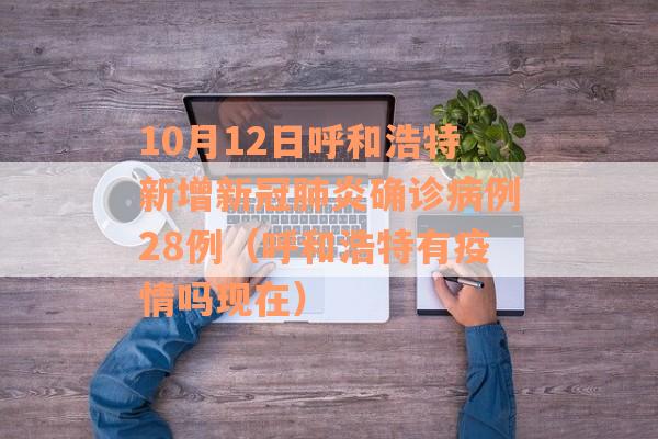 10月12日呼和浩特新增新冠肺炎确诊病例28例（呼和浩特有疫情吗现在）