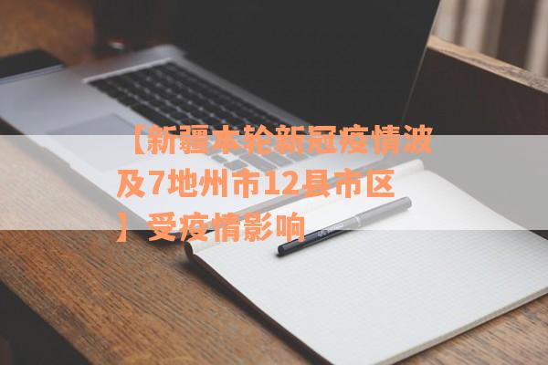 【新疆本轮新冠疫情波及7地州市12县市区】受疫情影响