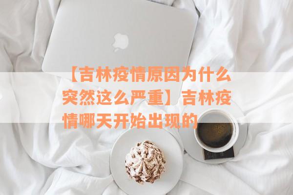 【吉林疫情原因为什么突然这么严重】吉林疫情哪天开始出现的