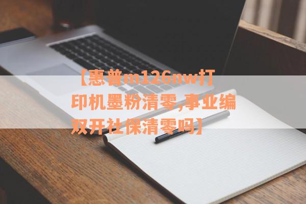 【惠普m126nw打印机墨粉清零,事业编双开社保清零吗】