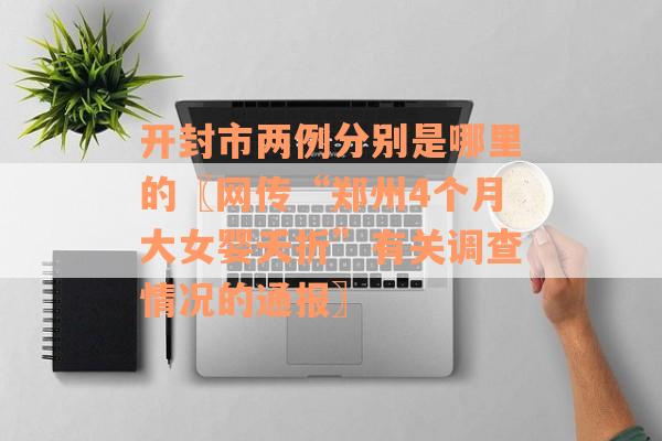 开封市两例分别是哪里的〖网传“郑州4个月大女婴夭折”有关调查情况的通报〗