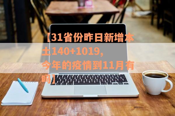 【31省份昨日新增本土140+1019,今年的疫情到11月有吗】