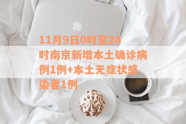 11月9日0时至24时南京新增本土确诊病例1例+本土无症状感染者1例