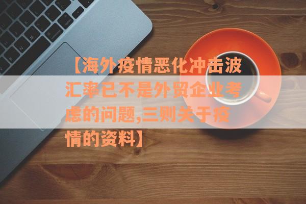 【海外疫情恶化冲击波汇率已不是外贸企业考虑的问题,三则关于疫情的资料】