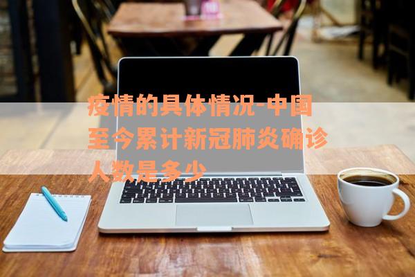 疫情的具体情况-中国至今累计新冠肺炎确诊人数是多少
