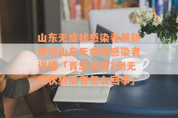 山东无症状感染者最新情况山东无症状感染者详情「青岛发现2例无症状感染者怎么回事」