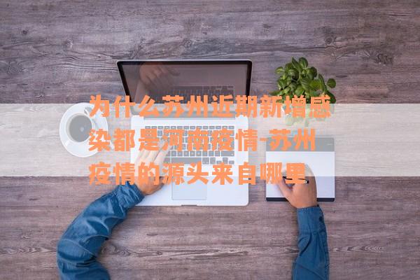 为什么苏州近期新增感染都是河南疫情-苏州疫情的源头来自哪里