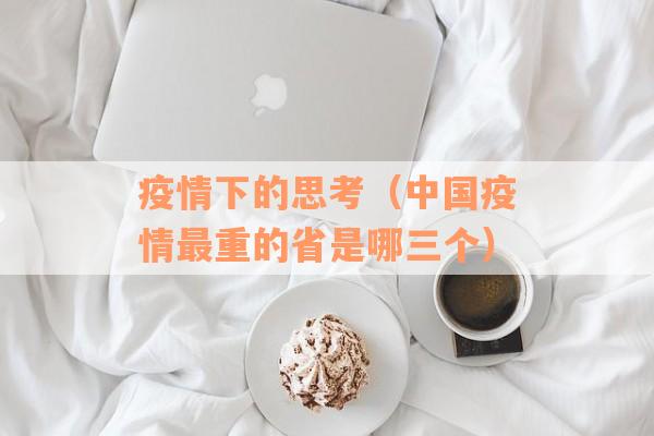 疫情下的思考（中国疫情最重的省是哪三个）