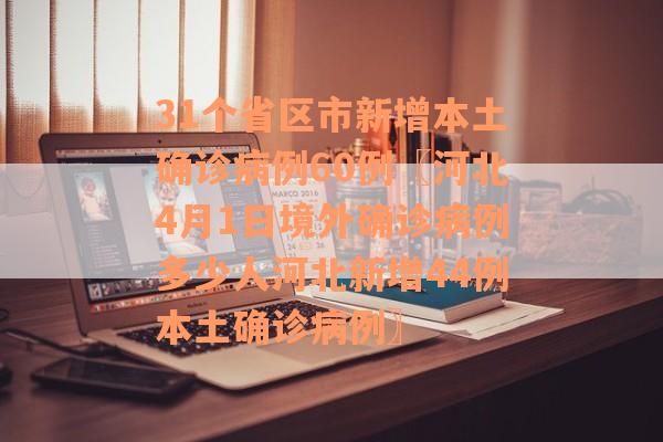 31个省区市新增本土确诊病例60例〖河北4月1日境外确诊病例多少人河北新增44例本土确诊病例〗