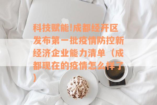 科技赋能!成都经开区发布第一批疫情防控新经济企业能力清单（成都现在的疫情怎么样了）