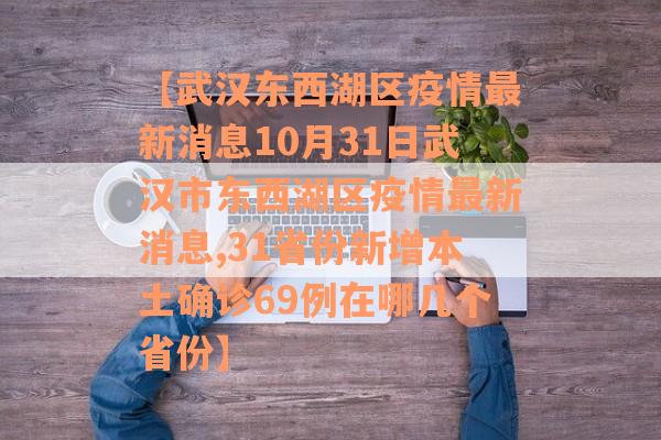【武汉东西湖区疫情最新消息10月31日武汉市东西湖区疫情最新消息,31省份新增本土确诊69例在哪几个省份】