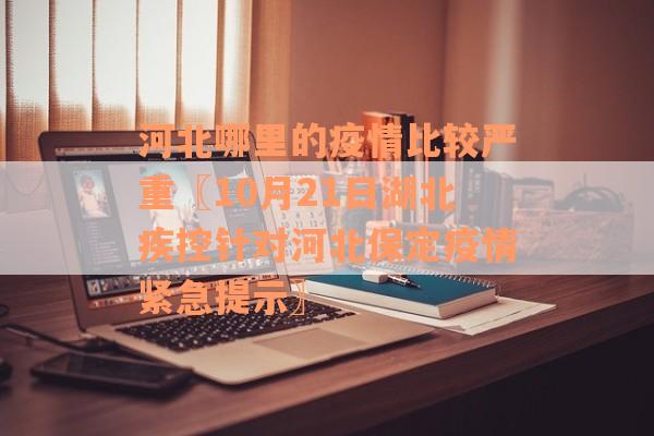河北哪里的疫情比较严重〖10月21日湖北疾控针对河北保定疫情紧急提示〗