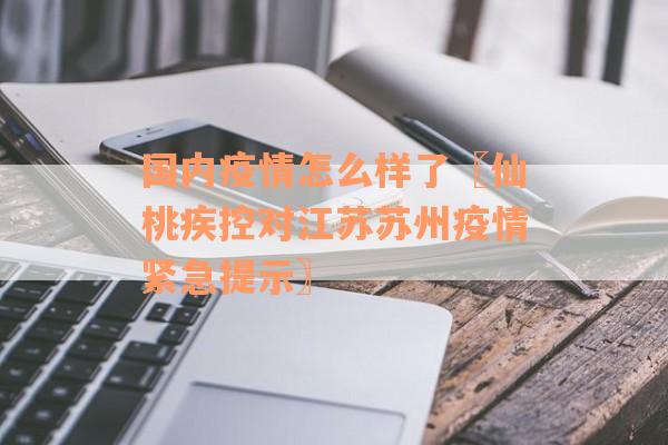 国内疫情怎么样了〖仙桃疾控对江苏苏州疫情紧急提示〗
