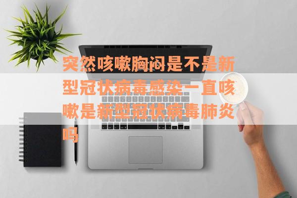 突然咳嗽胸闷是不是新型冠状病毒感染一直咳嗽是新型冠状病毒肺炎吗