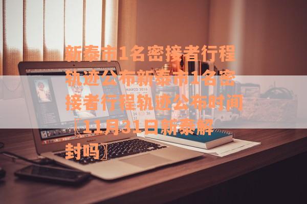 新泰市1名密接者行程轨迹公布新泰市1名密接者行程轨迹公布时间〖11月31日新泰解封吗〗