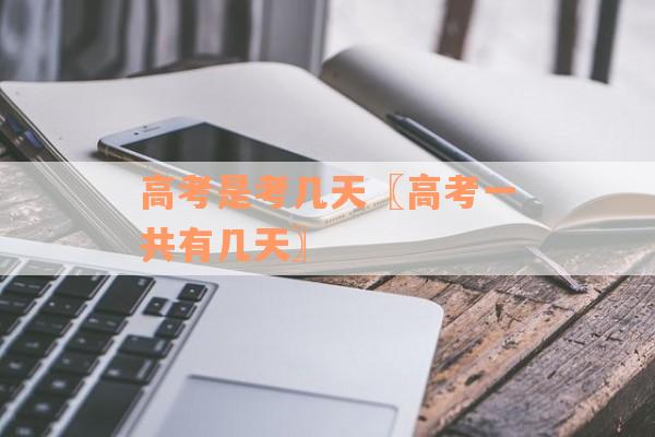 高考是考几天〖高考一共有几天〗