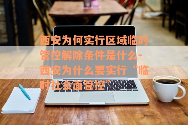 西安为何实行区域临时管控解除条件是什么-西安为什么要实行“临时社会面管控”