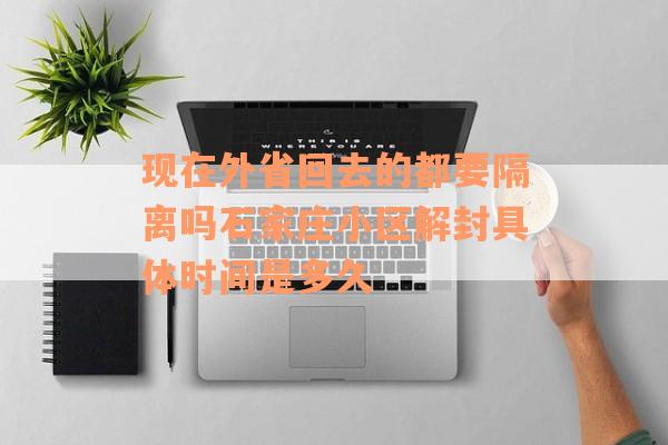 现在外省回去的都要隔离吗石家庄小区解封具体时间是多久