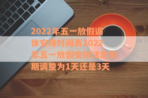 2022年五一放假调休安排时间表2022年五一放假安排法定假期调整为1天还是3天