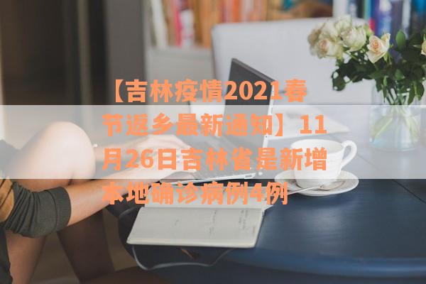 【吉林疫情2021春节返乡最新通知】11月26日吉林省是新增本地确诊病例4例